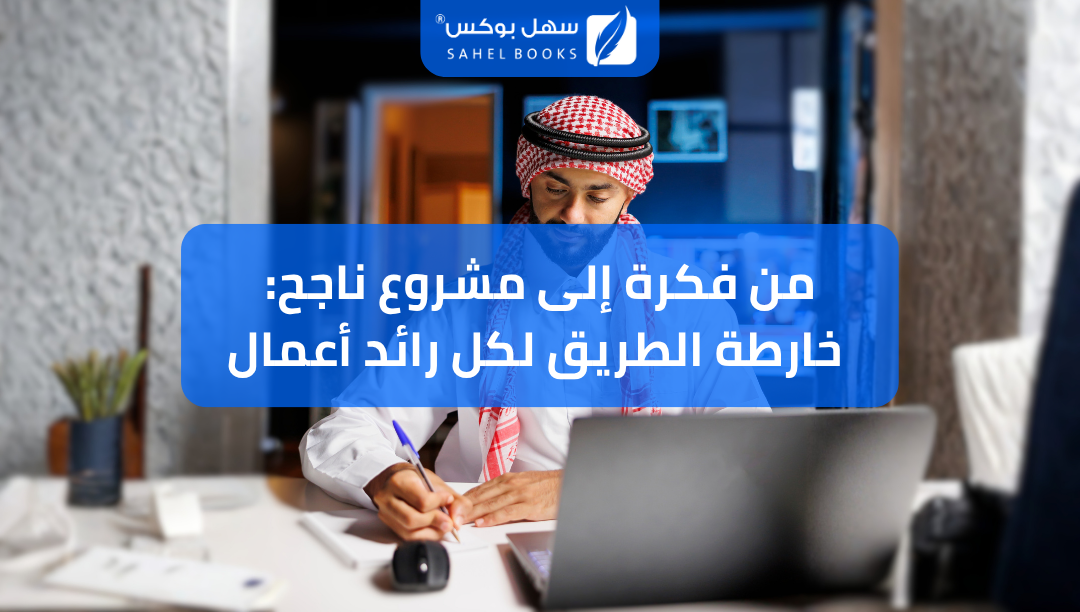 من-فكرة-إلى-مشروع-ناجح-خارطة-الطريق-لكل-رائد-أعمال