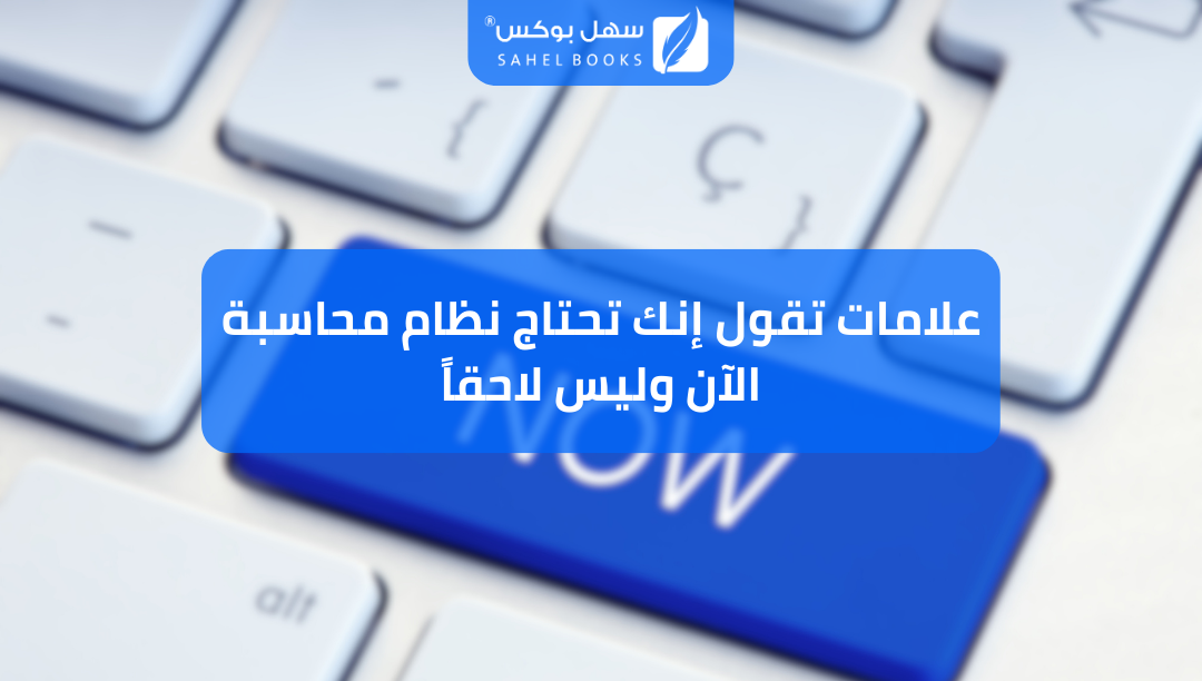 علامات-تقول-إنك-تحتاج-نظام-محاسبة-الآن-وليس-لاحقا
