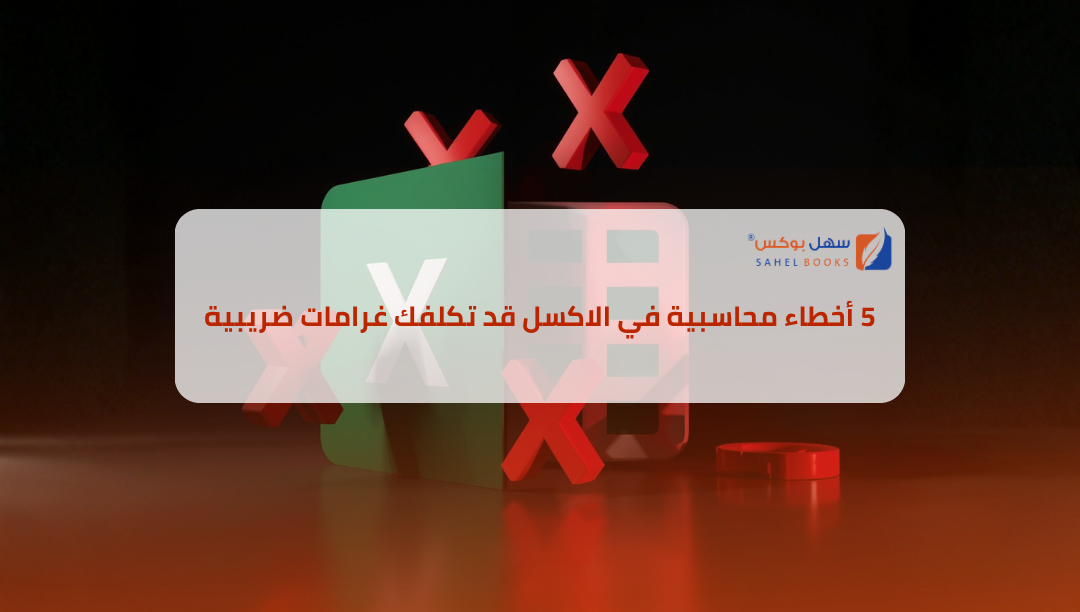 5-أخطاء-محاسبية-في-الإكسل-قد-تكلفك-غرامات-ضريبية